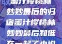 蜜汁樱桃林妙妙最后的归宿蜜汁樱桃林妙妙最后和谁在一起了小说