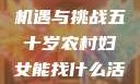 五十岁农村妇女就业的新机遇与挑战五十岁农村妇女能找什么活做胖女人Gry9