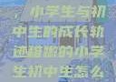 稚嫩的翅膀，小学生与初中生的成长轨迹稚嫩的小学生初中生怎么形容句子