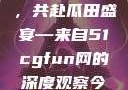 朝阳热心群众今日齐聚一堂，共赴瓜田盛宴—来自51cgfun网的深度观察今日吃瓜-51朝阳群众往期