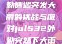 Jul532外勤遭遇突发大雨的挑战与应对jul532外勤突然下大雨爱弓凉