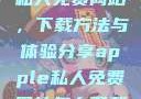 探索Apple私人免费网站，下载方法与体验分享apple私人免费网站怎么下载不了