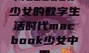 Macbook少女的数字生活时代macbook少女中国