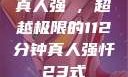 真人强弙，超越极限的112分钟真人强忏23式