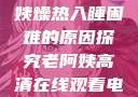 四十九岁老阿姨燥热入睡困难的原因探究老阿姨高清在线观看电视剧免费