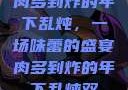 肉多到炸的年下乱炖，一场味蕾的盛宴肉多到炸的年下乱炖双