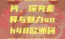 SNH48欧洲码与亚洲码图片，探究差异与魅力snh48欧洲码和亚洲码图片对比