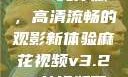 麻花视频v3.2.2纯净版，高清流畅的观影新体验麻花视频v3.2.2纯净版下载