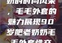 90岁肥老奶奶的时尚风采，毛毛外套的魅力展现90岁肥老奶奶毛毛外套性交日母羊