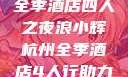 浪小辉与杭州全季酒店四人之夜浪小辉杭州全季酒店4人行助力旅游业复苏
