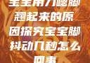 宝宝用力嗯脚翘起来的原因探究宝宝脚抖动几秒怎么回事