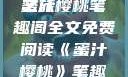 蜜汁樱桃，一场甜蜜的阅读之旅
蜜汁樱桃笔趣阁全文免费阅读《蜜汁樱桃》笔趣阁全文免费阅读下载