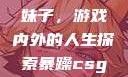 暴躁CSGO妹子，游戏内外的人生探索暴躁csgo妹子一