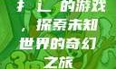扌喿辶畐的游戏，探索未知世界的奇幻之旅