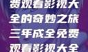 三年成全，免费观看影视大全的奇妙之旅三年成全免费观看影视大全高清