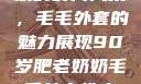 90岁肥老奶奶的时尚风采，毛毛外套的魅力展现90岁肥老奶奶毛毛外套性交日母羊