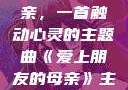 爱上朋友的母亲，一首触动心灵的主题曲《爱上朋友的母亲》主题曲sd