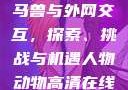 Python人马兽与外网交互，探索、挑战与机遇人物动物高清在线观看定档