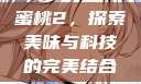 蜜桃2，探索美味与科技的完美结合