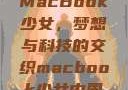 MacBook少女，梦想与科技的交织macbook少女中国