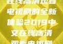 2019年中文在线高清观看电视剧的全新体验2019中文在线高清观看电视剧领居