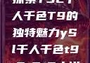 探索YSL千人千色T9的独特魅力ySl千人千色t9t9t9t9小说