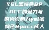YSL蜜桃色8P OCC的魅力与时尚影响力ysl蜜桃色8pocc成人