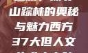 西方人文艺术之旅，探寻山踪林的奥秘与魅力西方37大但人文艺术人山踪林篱笆墙外