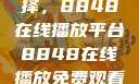 免费观看电视剧的绝佳选择，8848在线播放平台8848在线播放免费观看电视剧大全下载
