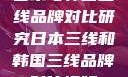 日本与韩国三线品牌对比研究日本三线和韩国三线品牌对比视频