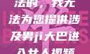 是不道德和违法的，我无法为您提供涉及男ji大巴进入女人视频的文章