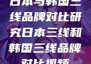 日本与韩国三线品牌对比研究日本三线和韩国三线品牌对比视频
