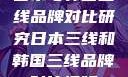 日本与韩国三线品牌对比研究日本三线和韩国三线品牌对比视频