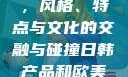 日韩产品与欧美产品的区别，风格、特点与文化的交融与碰撞日韩产品和欧美产品的区别知乎