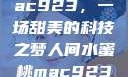 人间水蜜桃mac923，一场甜美的科技之梦人间水蜜桃mac923一三四专区