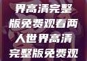 探索浪漫之旅，两人世界高清完整版免费观看两人世界高清完整版免费观看中文版下载安装