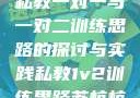 私教一对一与一对二训练思路的探讨与实践私教1v2训练思路苏杭杭