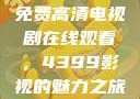 免费高清电视剧在线观看，4399影视的魅力之旅