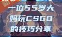 一位55岁大妈玩CSGO的技巧分享