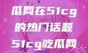 探索今日热点，揭秘吃瓜网在51cg的热门话题51cg吃瓜网今日吃瓜反差婊