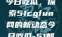 朝阳热心群众今日吃瓜，探索51cgfun网的新动态今日吃瓜-51朝阳群众往期