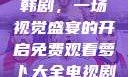 免费观看萝卜大全电视剧韩剧，一场视觉盛宴的开启免费观看萝卜大全电视剧韩剧大牛动漫