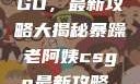 暴躁老阿姨教你玩转CSGO，最新攻略大揭秘暴躁老阿姨csgo最新攻略 适合五十岁阿姨