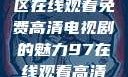 狂飙，无人区在线观看免费高清电视剧的魅力97在线观看高清电视剧