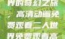 探索二人世界的奇幻之旅，高清动画免费观看二人世界免费观看高清动画视频