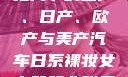 全球汽车产业格局下的国产、日产、欧产与美产汽车日系裸妆女士静脉曲张是什么得的