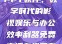 免费高清在线观看与免费的PPT软件，数字时代的影视娱乐与办公效率利器免费高清在线观看免费的ppt软件视频
