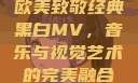 欧美致敬经典黑白MV，音乐与视觉艺术的完美融合