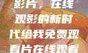 免费观看中国影片，在线观影的新时代给我免费观看片在线观看中国电视剧