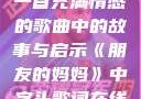 朋友的妈妈，一首充满情感的歌曲中的故事与启示《朋友的妈妈》中字头歌词在线观看